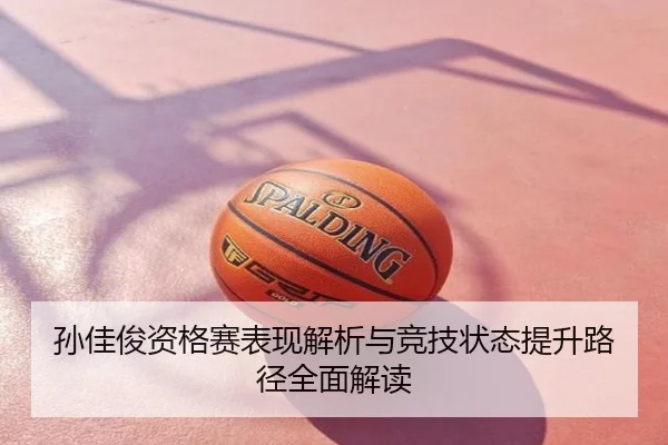 孙佳俊资格赛表现解析与竞技状态提升路径全面解读
