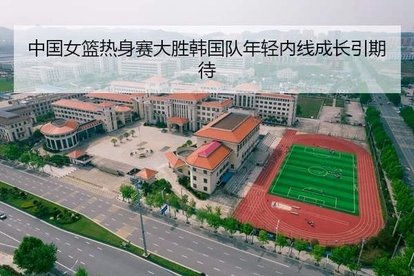 中国女篮热身赛大胜韩国队年轻内线成长引期待